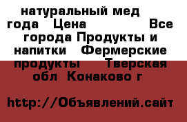 натуральный мед 2017года › Цена ­ 270-330 - Все города Продукты и напитки » Фермерские продукты   . Тверская обл.,Конаково г.